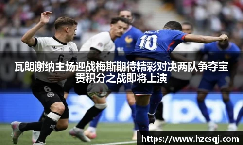 w66瓦朗谢纳主场迎战梅斯期待精彩对决两队争夺宝贵积分之战即将上演