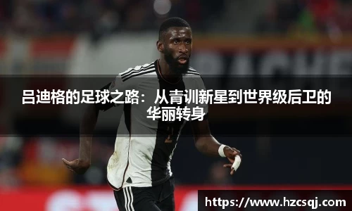 w66吕迪格的足球之路：从青训新星到世界级后卫的华丽转身